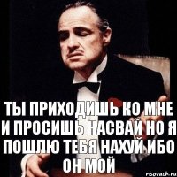 ты приходишь ко мне и просишь насвай но я пошлю тебя нахуй ибо он мой