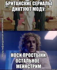 британские сериалы диктуют моду: носи простыни, остальное - мейнстрим