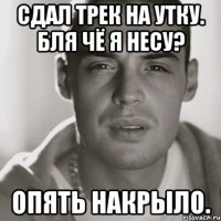 сдал трек на утку. бля чё я несу? опять накрыло.