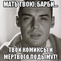 мать твою, барби... твои комиксы и мёртвого подымут!