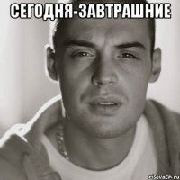 сегодня-завтрашние 