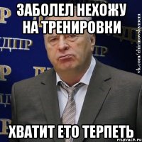 заболел нехожу на тренировки хватит ето терпеть