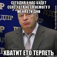 сегодня у нас будет секс,хотя нет я немогу у меня ети дни хватит ето терпеть