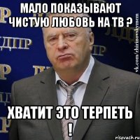 мало показывают чистую любовь на тв ? хватит это терпеть !