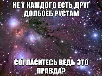 не у каждого есть друг долбоёб рустам согласитесь ведь это правда?