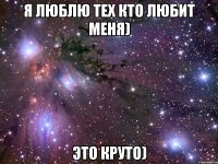 я люблю тех кто любит меня) это круто)