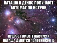 наташа и денис получают автомат по истрии кушают вместе шаурму и наташа делится половинкой :d