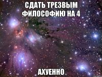 сдать трезвым философию на 4 ахуенно