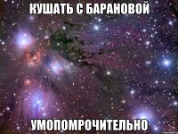 кушать с барановой умопомрочительно