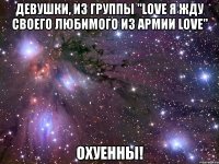 девушки, из группы "love я жду своего любимого из армии love" охуенны!