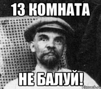 13 комната не балуй!