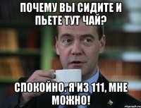 почему вы сидите и пьете тут чай? спокойно. я из 111, мне можно!