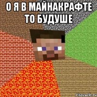 о я в майнакрафте то будуше 