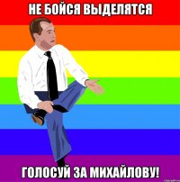 не бойся выделятся голосуй за михайлову!