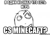 я один не знал что есть игра cs minecaft?