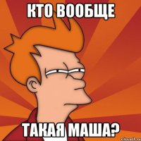 кто вообще такая маша?