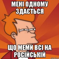 мені одному здається що меми всі на російській