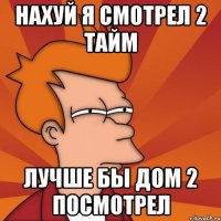 нахуй я смотрел 2 тайм лучше бы дом 2 посмотрел