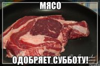 мясо одобряет субботу!