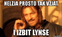 nelzja prosto tak vzjat i izbit lynse