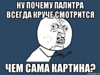 ну почему палитра всегда круче смотрится чем сама картина?