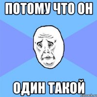 потому что он один такой