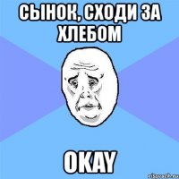 сынок, сходи за хлебом okay