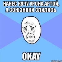 нанес кучу урона артой, а союзники слились okay