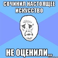 сочинил настоящее искусство не оценили...