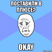 поставили в плюсе? okay