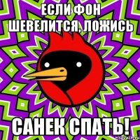 если фон шевелится, ложись санек спать!