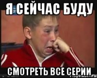 я сейчас буду смотреть все серии