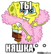 ты няшка *_*