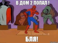 Бля! В дом 2 попал !