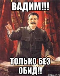 вадим!!! только без обид!!