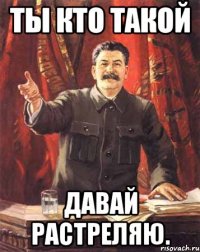 ты кто такой давай растреляю.