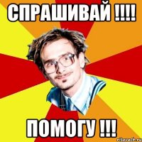 спрашивай !!! помогу !!!