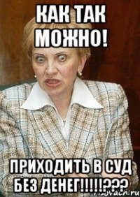 как так можно! приходить в суд без денег!!!???