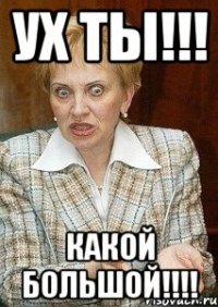 ух ты!!! какой большой!!!