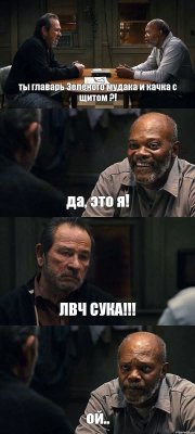 ты главарь Зеленого мудака и качка с щитом ?! да, это я! ЛВЧ СУКА!!! ой..