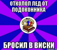 отколол лед от подоконника бросил в виски