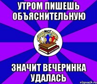 утром пишешь объяснительную значит вечеринка удалась