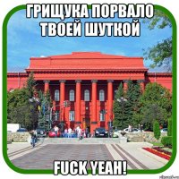 грищука порвало твоей шуткой fuck yeah!