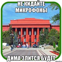 не кидайте микрофоны дима злится будет