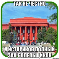 так не честно у историков полный зал болельщиков