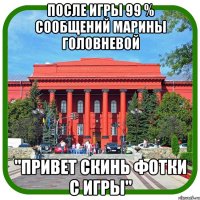 после игры 99 % сообщений марины головневой "привет скинь фотки с игры"