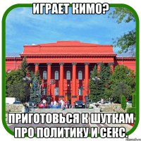 играет кимо? приготовься к шуткам про политику и секс.