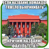 если название команды тяжело выкрикивать кричим название факультета!!