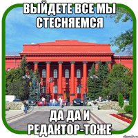 выйдете все мы стесняемся да да и редактор-тоже