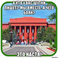 а кто у вас шутки пишет?-мы вместе.-а чего боян? это настя!